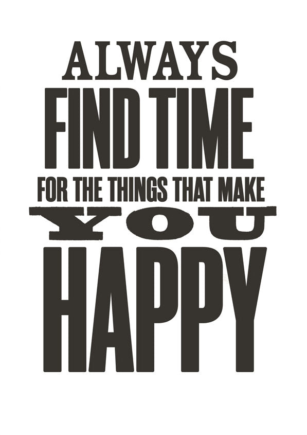 Always find the time for things that make you happy