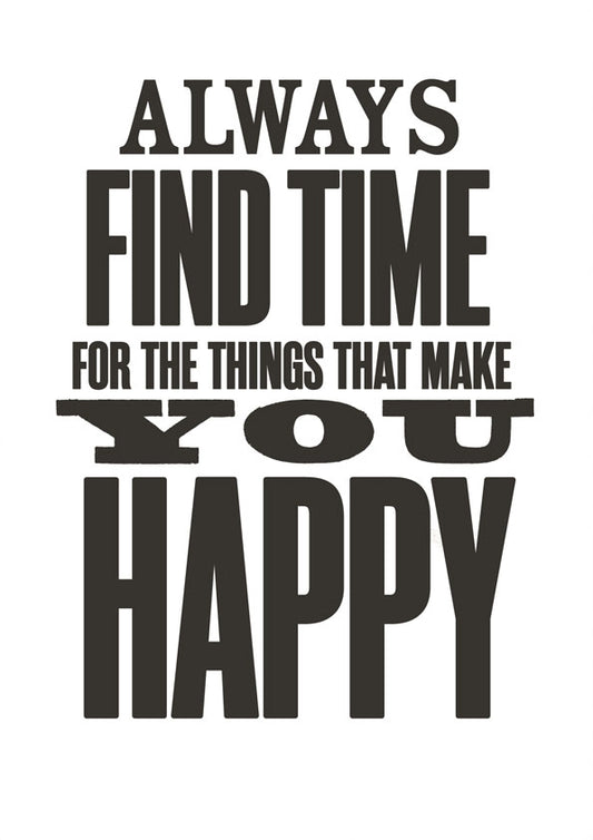 Always find the time for things that make you happy