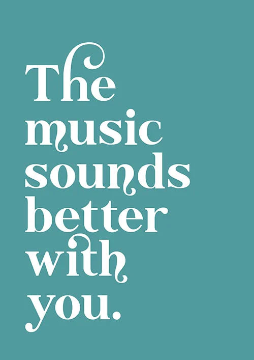 The music sounds better with you